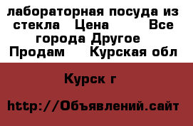 лабораторная посуда из стекла › Цена ­ 10 - Все города Другое » Продам   . Курская обл.,Курск г.
